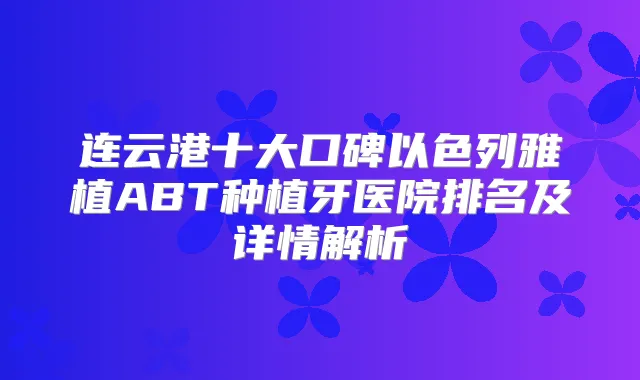 连云港十大口碑以色列雅植ABT种植牙医院排名及详情解析