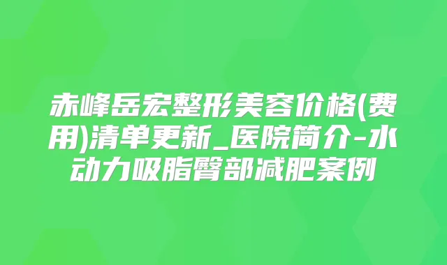 赤峰岳宏整形美容价格(费用)清单更新_医院简介-水动力吸脂臀部减肥案例