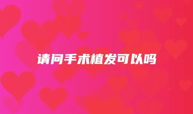 请问手术植发可以吗