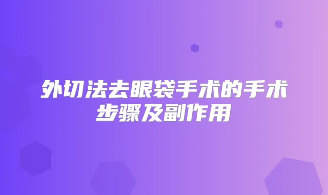 外切法去眼袋手术的手术步骤及副作用