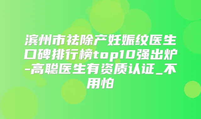 滨州市祛除产妊娠纹医生口碑排行榜top10强出炉-高聪医生有资质认证_不用怕