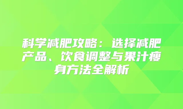科学减肥攻略:选择减肥产品、饮食调整与果汁瘦身方法全解析