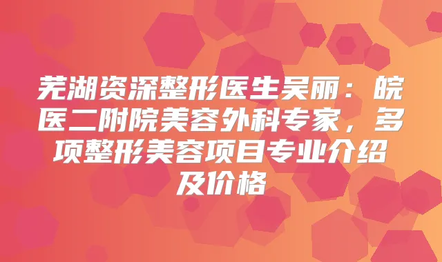芜湖资深整形医生吴丽:皖医二附院美容外科专家,多项整形美容项目专业介绍及价格