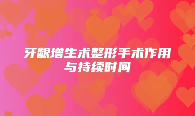 牙龈增生术整形手术作用与持续时间