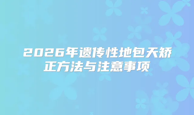 2026年遗传性地包天矫正方法与注意事项