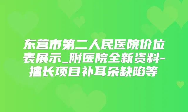 东营市第二人民医院价位表展示_附医院全新资料-擅长项目补耳朵缺陷等