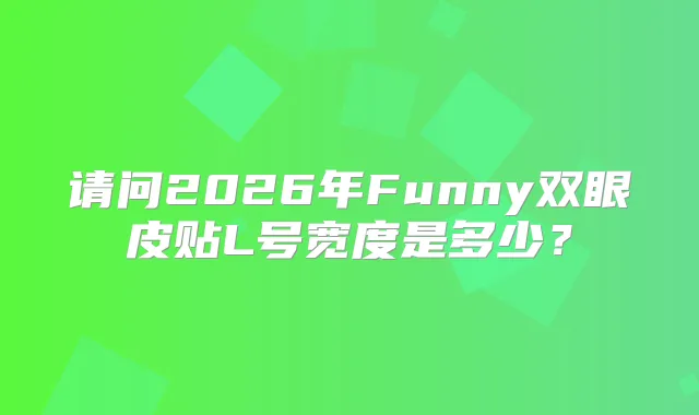 请问2026年Funny双眼皮贴L号宽度是多少？