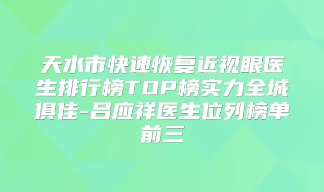 天水市快速恢复近视眼医生排行榜TOP榜实力全城俱佳-吕应祥医生位列榜单前三