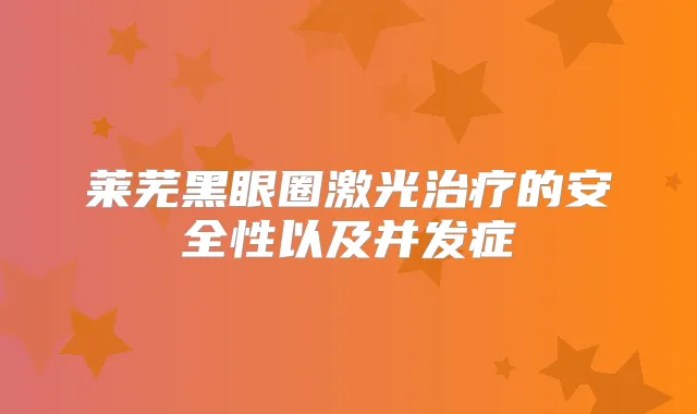 莱芜黑眼圈激光的安全性以及并发症