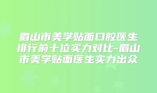 眉山市美学贴面口腔医生排行前十位实力对比-眉山市美学贴面医生实力出众