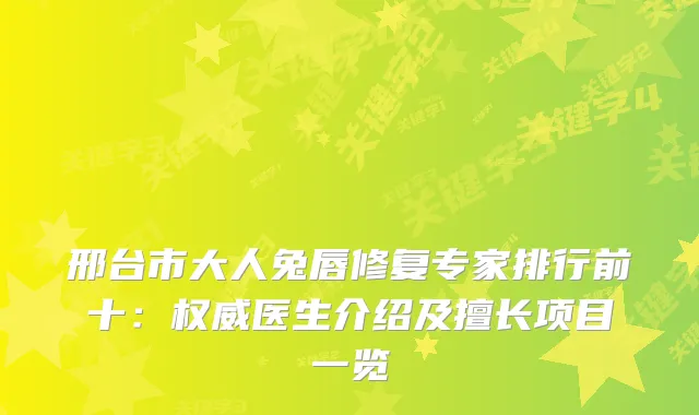 邢台市大人兔唇修复专家排行前十：医生介绍及擅长项目一览
