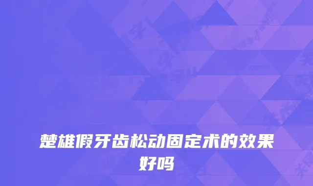 楚雄假牙齿松动固定术的效果好吗