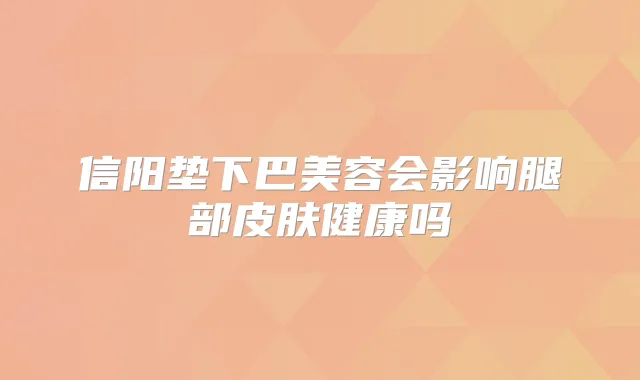 信阳垫下巴美容会影响腿部皮肤健康吗