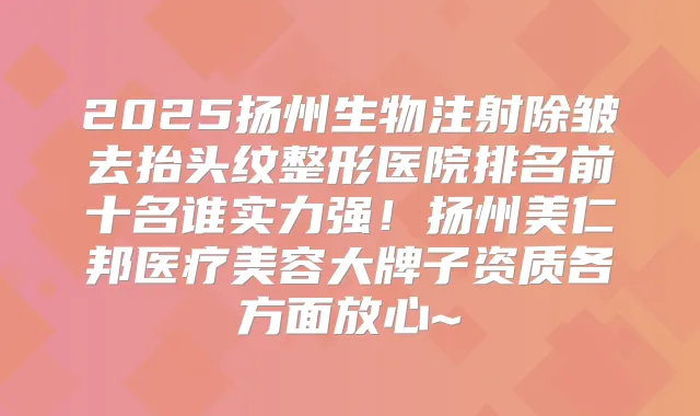 2025扬州生物注射除皱去抬头纹整形医院排名前十名谁实力强!扬州美仁邦医疗美容大牌子资质各方面放心~