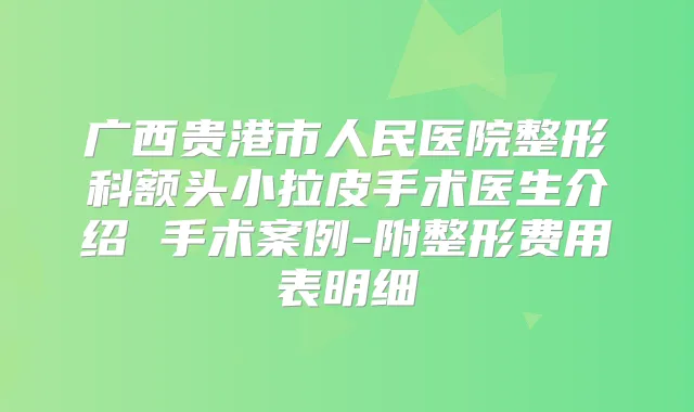 广西贵港市人民医院整形科额头小拉皮手术医生介绍 手术案例-附整形费用表明细