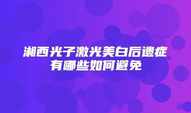 湘西光子激光美白后遗症有哪些如何避免