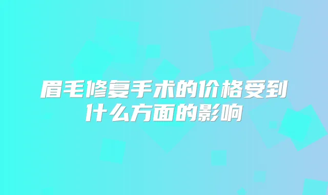 眉毛修复手术的价格受到什么方面的影响