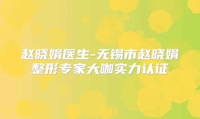 赵晓娟医生-无锡市赵晓娟整形专家大咖实力认证