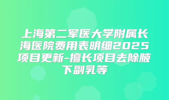 上海第二军医大学附属长海医院费用表明细2025项目更新-擅长项目去除腋下副乳等