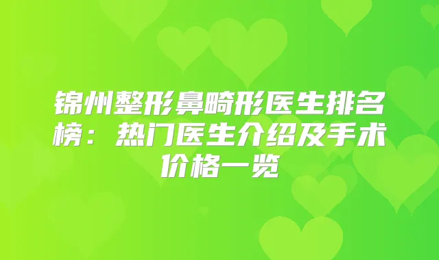 锦州整形鼻畸形医生排名榜：热门医生介绍及手术价格一览