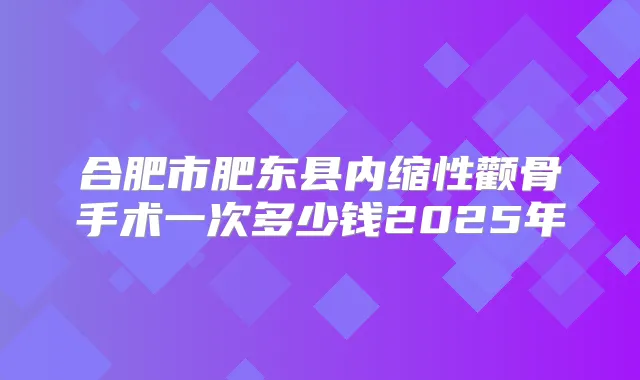 合肥市肥东县内缩性颧骨手术一次多少钱2025年
