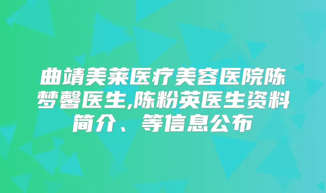 曲靖美莱医疗美容医院陈梦馨医生,陈粉英医生资料简介、等信息公布