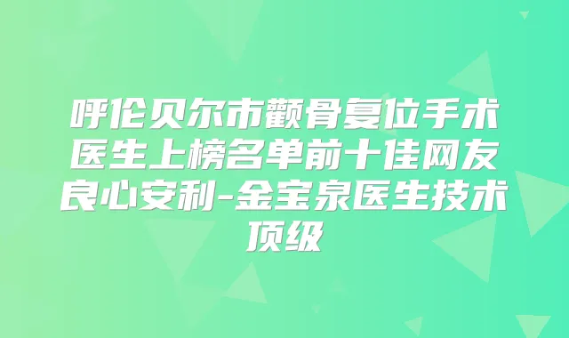 呼伦贝尔市颧骨复位手术医生上榜名单前十佳网友良心安利-金宝泉医生技术