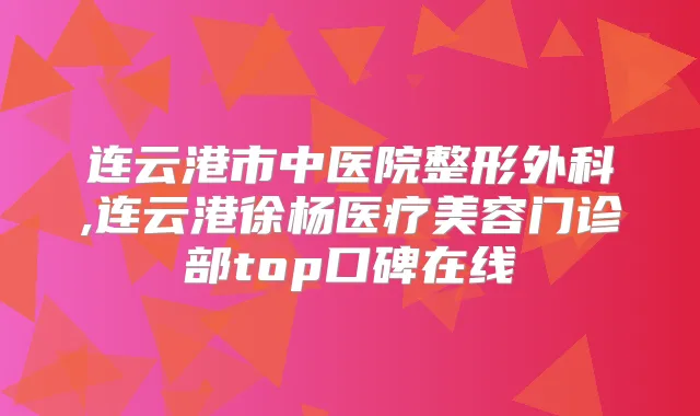 连云港市中医院整形外科,连云港徐杨医疗美容门诊部top口碑在线