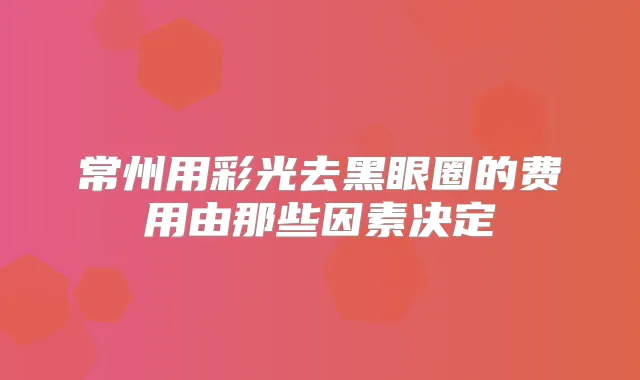 常州用彩光去黑眼圈的费用由那些因素决定