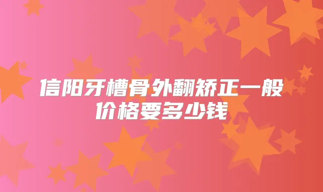 信阳牙槽骨外翻矫正一般价格要多少钱