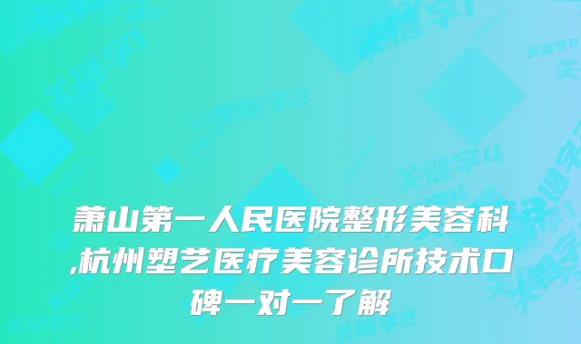 萧山第一人民医院整形美容科,杭州塑艺医疗美容诊所技术口碑一对一了解