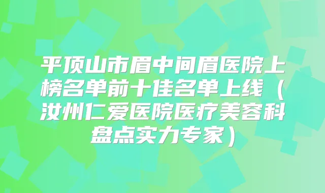 平顶山市眉中间眉医院上榜名单前十佳名单上线(汝州仁爱医院医疗美容科盘点实力专家)