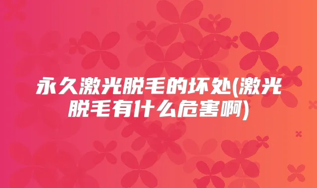 永久激光脱毛的坏处(激光脱毛有什么危害啊)