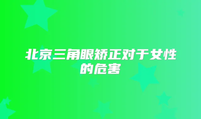 北京三角眼矫正对于女性的危害