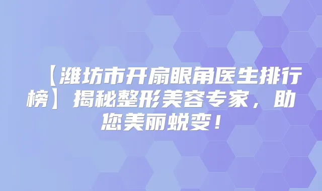 【潍坊市开扇眼角医生排行榜】揭秘整形美容专家,助您美丽蜕变!