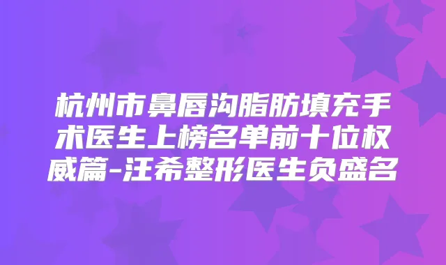 杭州市鼻唇沟脂肪填充手术医生上榜名单前十位篇-汪希整形医生负盛名