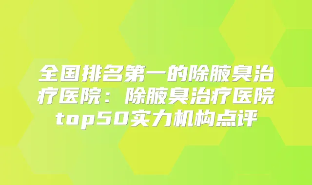 全国的除腋臭医院：除腋臭医院top50实力机构点评