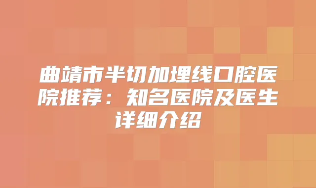曲靖市半切加埋线口腔医院推荐：知名医院及医生详细介绍