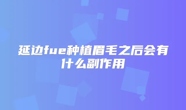 延边fue种植眉毛之后会有什么副作用
