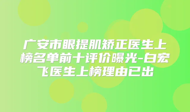 广安市眼提肌矫正医生上榜名单前十评价曝光-白宏飞医生上榜理由已出