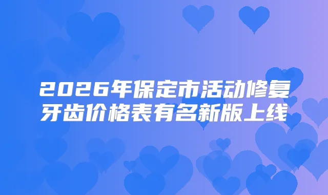2026年保定市活动修复牙齿价格表有名新版上线