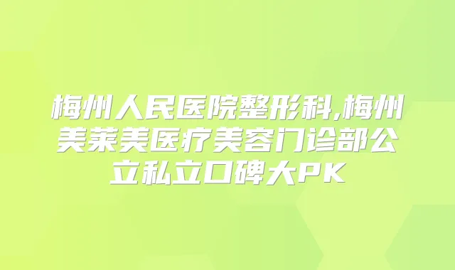 梅州人民医院整形科,梅州美莱美医疗美容门诊部公立私立口碑大PK