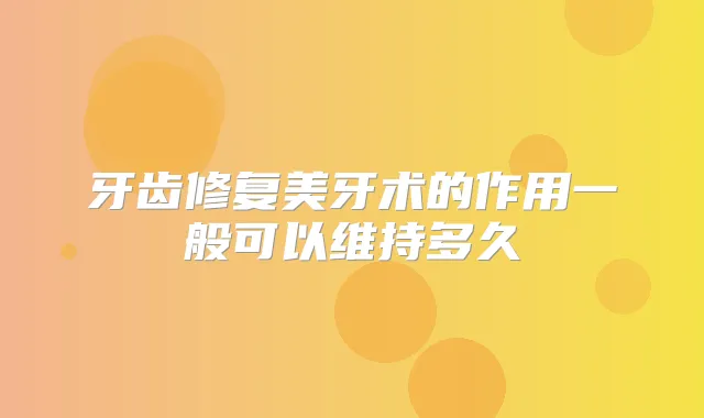 牙齿修复美牙术的作用一般可以维持多久
