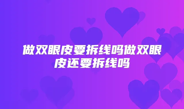 做双眼皮要拆线吗做双眼皮还要拆线吗
