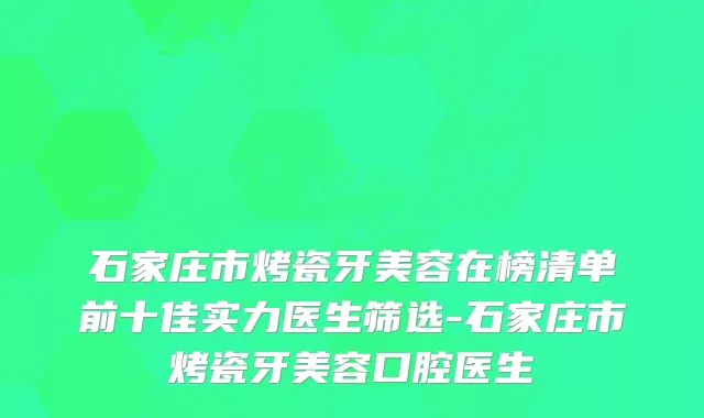 石家庄市烤瓷牙美容在榜清单前十佳实力医生筛选-石家庄市烤瓷牙美容口腔医生