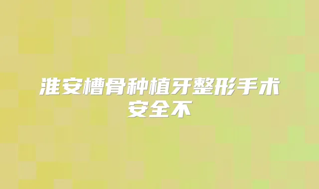 淮安槽骨种植牙整形手术安全不