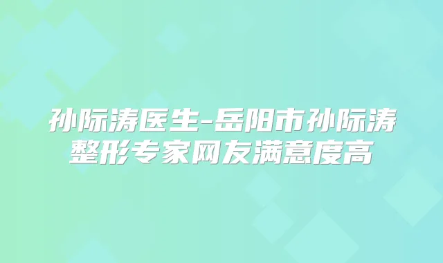 孙际涛医生-岳阳市孙际涛整形专家网友满意度高