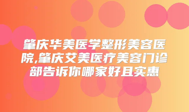 肇庆华美医学整形美容医院,肇庆艾美医疗美容门诊部告诉你哪家好且实惠