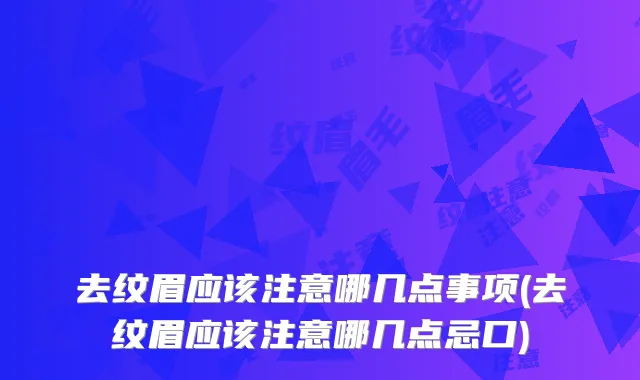 去纹眉应该注意哪几点事项(去纹眉应该注意哪几点忌口)