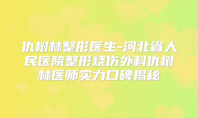 仇树林整形医生-河北省人民医院整形烧伤外科仇树林医师实力口碑揭秘
